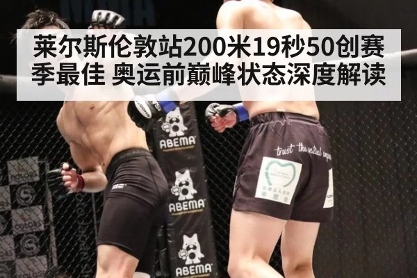 莱尔斯伦敦站200米19秒50创赛季最佳 奥运前巅峰状态深度解读