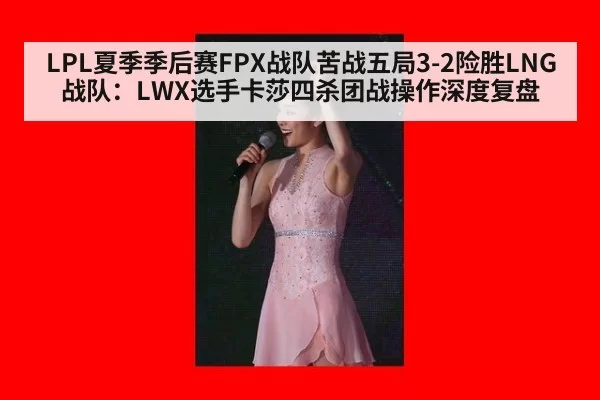 LPL夏季季后赛FPX战队苦战五局3-2险胜LNG战队：LWX选手卡莎四杀团战操作深度复盘