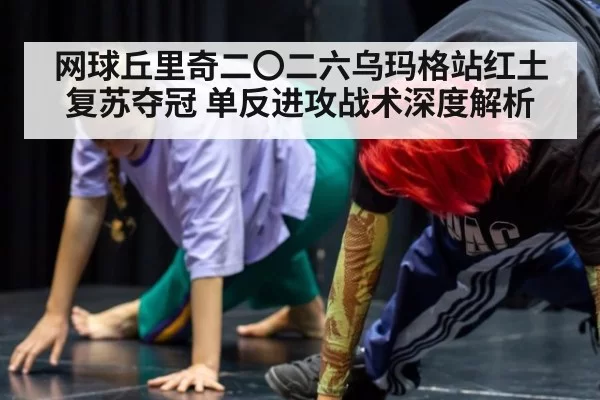 网球丘里奇二〇二六乌玛格站红土复苏夺冠 单反进攻战术深度解析