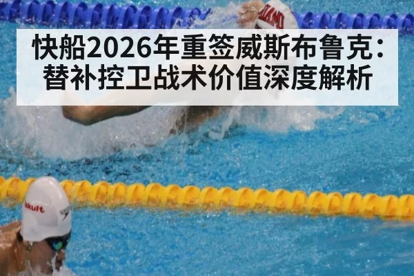 快船2026年重签威斯布鲁克：替补控卫战术价值深度解析