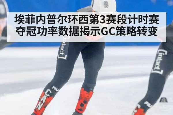 埃菲内普尔环西第3赛段计时赛夺冠功率数据揭示GC策略转变