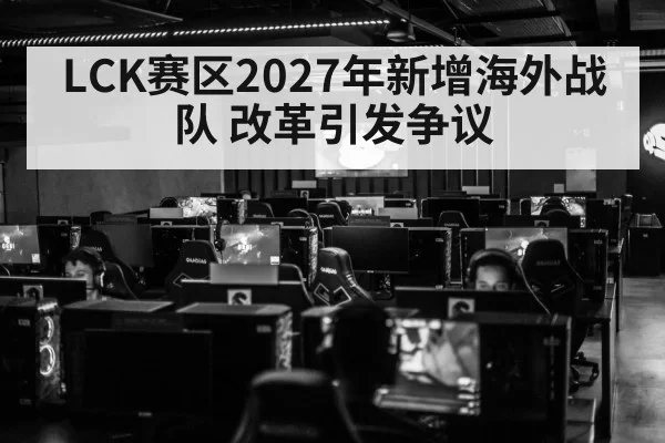 LCK赛区2027年新增海外战队 改革引发争议